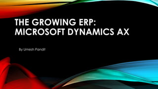THE GROWING ERP:
MICROSOFT DYNAMICS AX
By Umesh Pandit
 