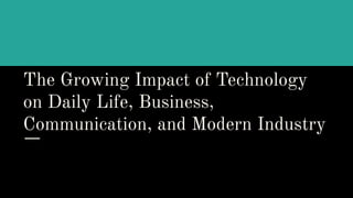 The Growing Impact of Technology on Daily Life, Business, Communication ...