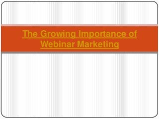 The Growing Importance of
Webinar Marketing
 