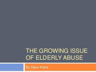 THE GROWING ISSUE
OF ELDERLY ABUSE
By Dave Katra
 