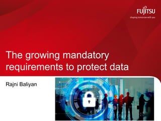 The growing mandatory
requirements to protect data
Rajni Baliyan
0
 