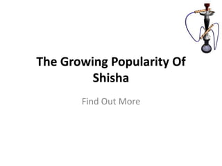 The Growing Popularity Of
         Shisha
       Find Out More
 