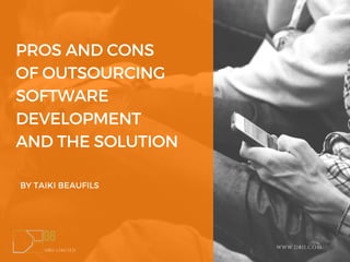 PROS AND CONS
OF OUTSOURCING
SOFTWARE
DEVELOPMENT
AND THE SOLUTION
BY TAIKI BEAUFILS
D8II LIMITED
WWW.D8II.COM
 