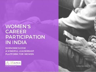 WOMEN'S
CAREER
PARTICIPATION
IN INDIA
SHENOMICS.COM
A MINDFUL LEADERSHIP
PLATFORM FOR WOMEN
SHENOMICS.COM SHENOMICS,COM
 