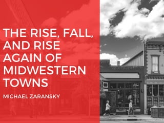 THE RISE, FALL,
AND RISE
AGAIN OF
MIDWESTERN
TOWNS
MICHAEL ZARANSKY
 