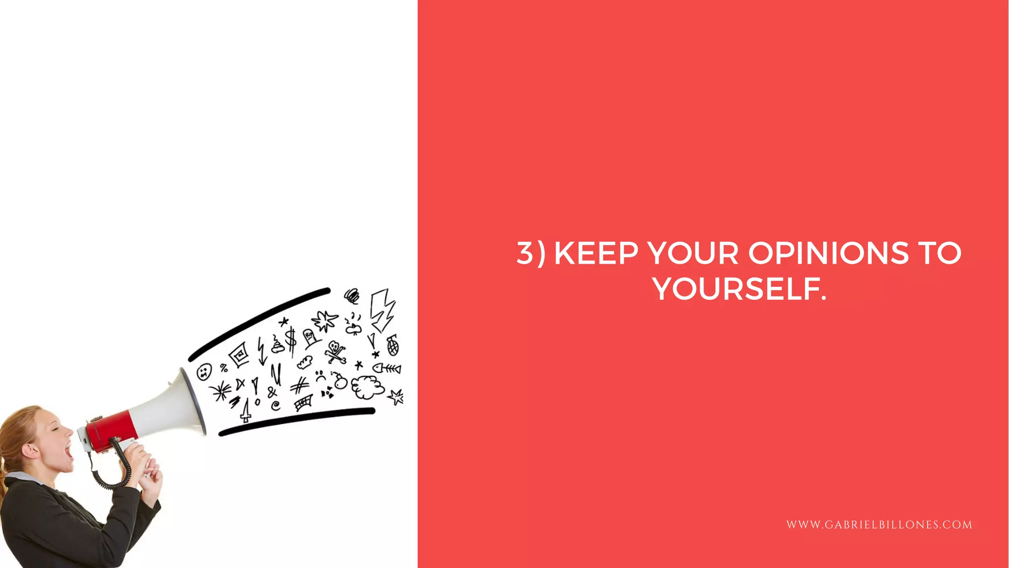 3) KEEP YOUR OPINIONS TO
YOURSELF.
WWW.GABRIELBILLONES.COM
 