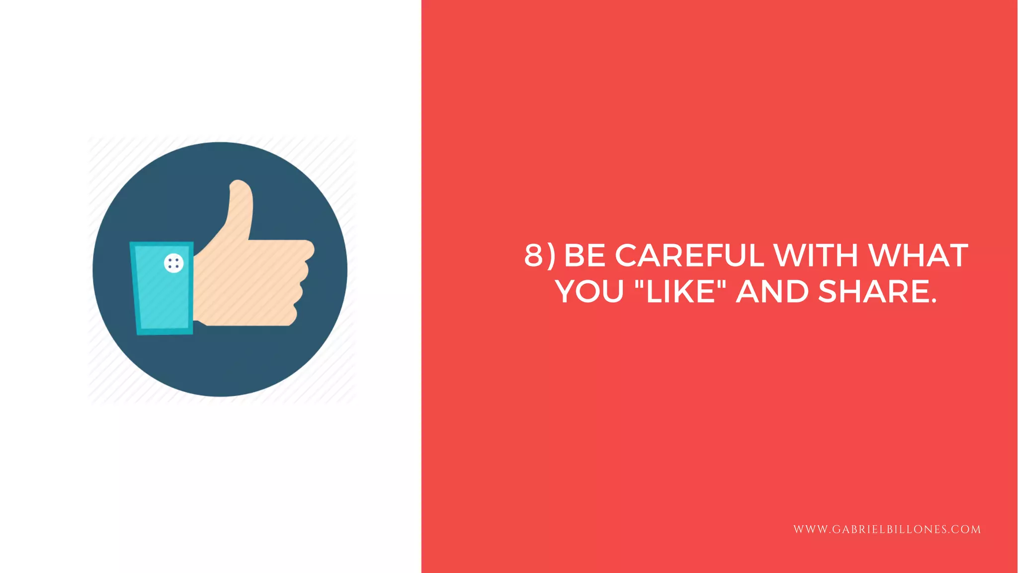 8) BE CAREFUL WITH WHAT
YOU "LIKE" AND SHARE.
WWW.GABRIELBILLONES.COM
 