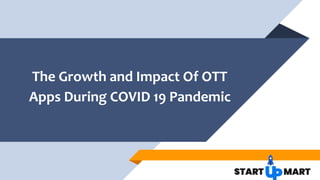 The Growth and Impact Of OTT
Apps During COVID 19 Pandemic
 