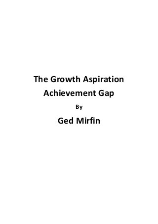The Growth Aspiration
Achievement Gap
By
Ged Mirfin
 