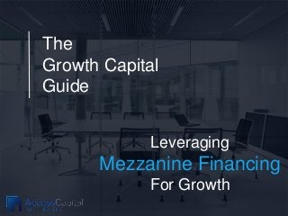 The
Growth Capital
Guide
Leveraging
Mezzanine Financing
For Growth
 