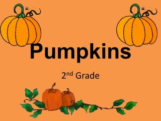 Pumpkins 
2nd Grade 
 