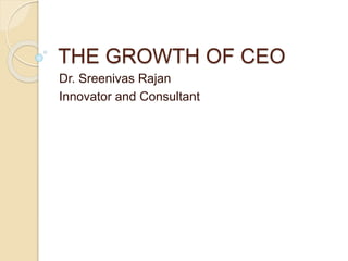 THE GROWTH OF CEO
Dr. Sreenivas Rajan
Innovator and Consultant
 