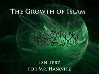 The Growth of Islam
Ian Terz
for Mr. Haskvitz
 