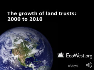 The growth of land trusts:
2000 to 2010




                       3/5/2013
 