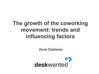 The growth of the coworking
  movement: trends and
     influencing factors

         Anna Cashman
 