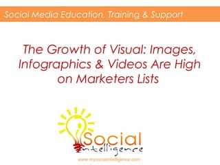 The Growth of Visual: Images,
Infographics & Videos Are High
on Marketers Lists
Social Media Education, Training & Support
www.mysocialintelligence.com
 