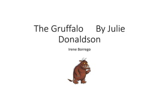 The Gruffalo By Julie
Donaldson
Irene Borrego
 