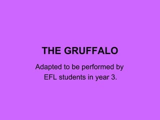 THE GRUFFALO
Adapted to be performed by
EFL students in year 3.
 