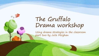 The Gruffalo
Drama workshop
Using drama strategies in the classroom
part two by Julie Meighan
 