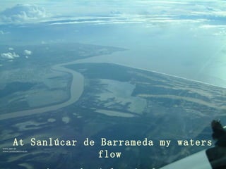 At Sanlúcar de Barrameda my waters flow  into the Atlantic Ocean 