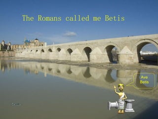 The Romans called me Betis Ave Betis 