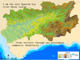 I am the only Spanish big river whose course ... ...flows entirely through one autonomous community (Andalusia) 