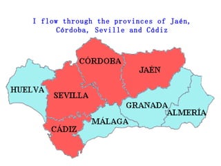 I flow through the provinces of Jaén, Córdoba, Seville and Cádiz 