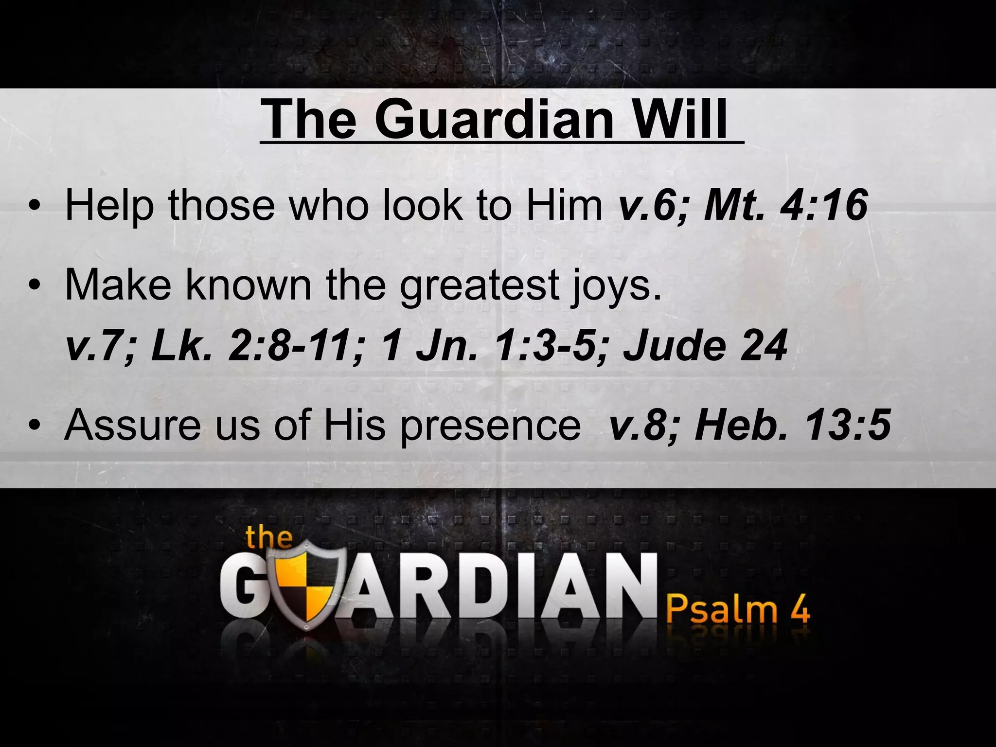 The Guardian Will  Help those who look to Him  v.6;   Mt. 4:16 Make known the greatest joys.  v.7; Lk. 2:8-11; 1 Jn. 1:3-5; Jude 24 Assure us of His presence  v.8; Heb. 13:5 