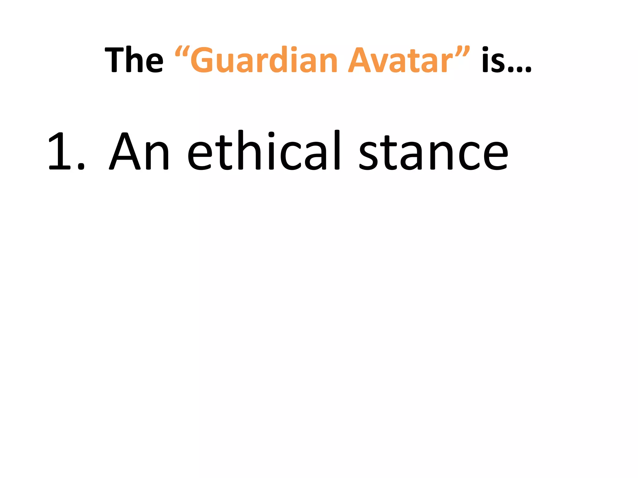 The “Guardian Avatar” is…
1. An ethical stance
 