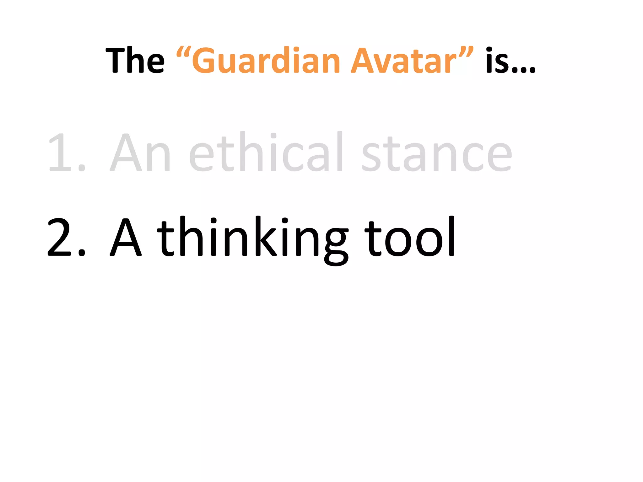 The “Guardian Avatar” is…
1. An ethical stance
2. A thinking tool
3. Practical technology
 