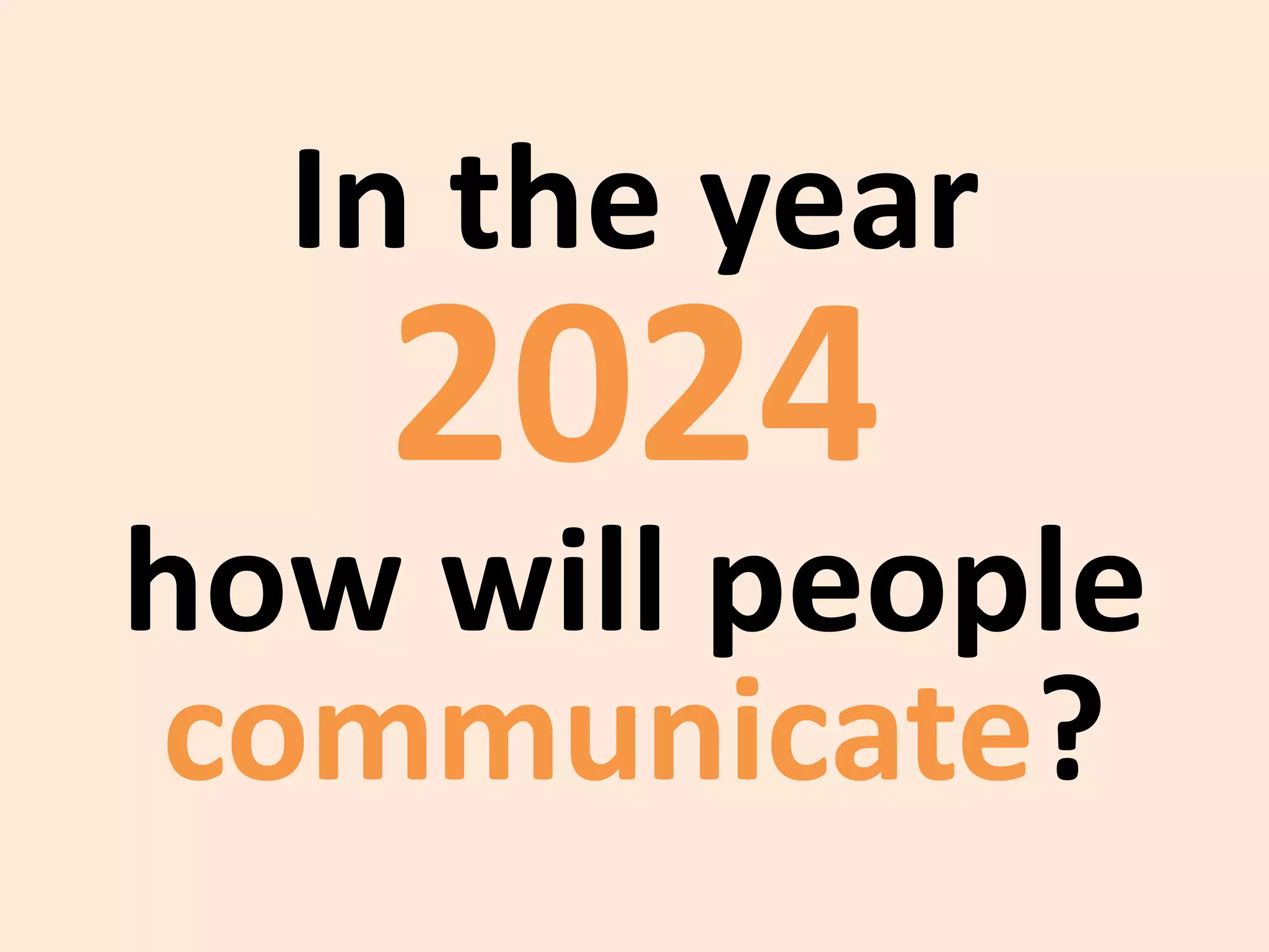 In the year
2024
how will people
communicate?
 