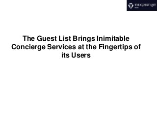The Guest List Brings Inimitable
Concierge Services at the Fingertips of
its Users
 