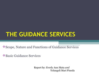 THE GUIDANCE SERVICES
Scope, Nature and Functions of Guidance Services
Basic Guidance Services
Report by: Everly Ann Mata and
Yolangeli Mari Pineda
 