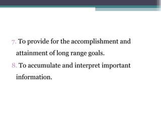 7. To provide for the accomplishment and
attainment of long range goals.
8. To accumulate and interpret important
information.
 