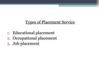 Types of Placement Service
1. Educational placement
2. Occupational placement
3. Job placement
 