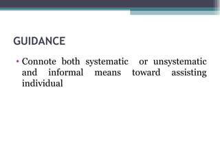 GUIDANCE
• Connote both systematic or unsystematic
and informal means toward assisting
individual
 