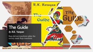 The Guide
by R.K. Narayan
Raju did not transform rather the
society made Raju transform
 