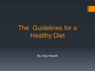 The Guidelines for a
   Healthy Diet


      By: Alec Hewett
 
