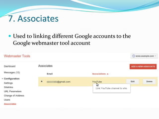 7. Associates
 Used to linking different Google accounts to the

Google webmaster tool account

 