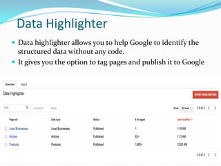 Data Highlighter
 Data highlighter allows you to help Google to identify the

structured data without any code.
 It gives you the option to tag pages and publish it to Google

 