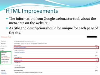 HTML Improvements
 The information from Google webmaster tool, about the

meta data on the website.
 As title and description should be unique for each page of
the site.

 