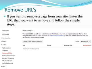Remove URL’s
 If you want to remove a page from your site. Enter the

URL that you want to remove and follow the simple
steps.

 