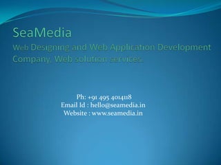 Ph: +91 495 4014118
Email Id : hello@seamedia.in
Website : www.seamedia.in

 
