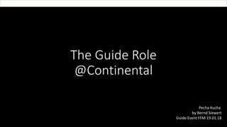 The Guide Role
@Continental
Pecha Kucha
by Bernd Siewert
Guide Event FFM 19.01.18
 