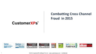 © 2014 CustomerXPs Software Pvt Ltd | www.customerxps.com | Confidential1
Combatting Cross Channel
Fraud in 2015
 