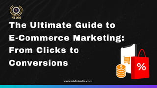 The Ultimate Guide to
E-Commerce Marketing:
From Clicks to
Conversions
www.nidmindia.com
 