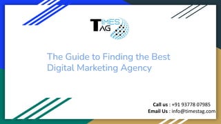 The Guide to Finding the Best
Digital Marketing Agency
Call us : +91 93778 07985
Email Us : info@timestag.com
 