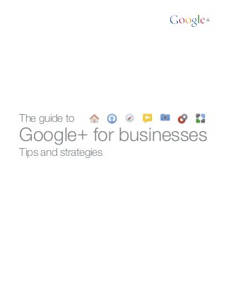The guide to
Google+ for businesses
Tips and strategies
 