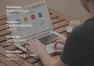 Introduction
Back to basics
Pages 3-4
Section one
Content benefits
Pages 5-7
Section two
SEO benefits
Pages 8-10
Section three
Who’s doing it well?
Pages 11-15
 