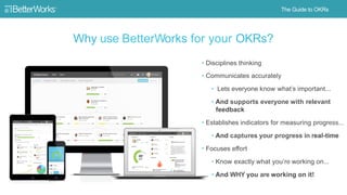 24
Why use BetterWorks for OKRs?
Disciplines
Thinking
1
Communicates
accurately
• Lets everyone know
what’s important
• …a...